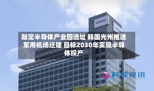 敲定半导体产业园选址 韩国光州推进军用机场迁建 目标2030年实现半导体投产