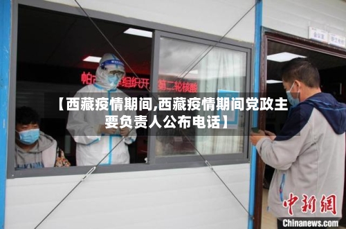 【西藏疫情期间,西藏疫情期间党政主要负责人公布电话】-第2张图片