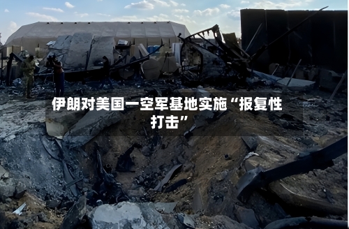 伊朗对美国一空军基地实施“报复性打击”-第2张图片