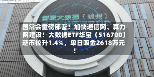 国常会重磅部署！加快通信网、算力网建设！大数据ETF华宝（516700）逆市拉升1.4%	，单日吸金2618万元！-第2张图片