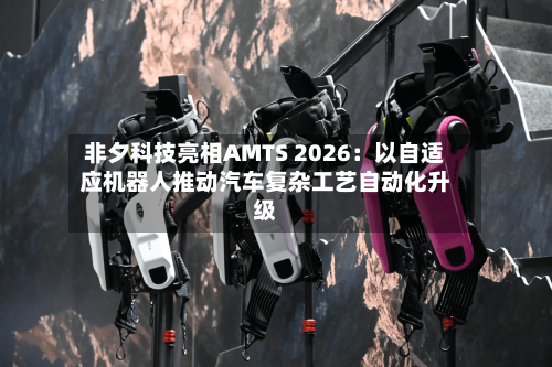 非夕科技亮相AMTS 2026:以自适应机器人推动汽车复杂工艺自动化升级-第2张图片