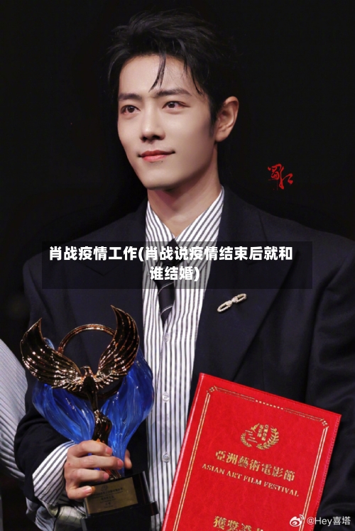 肖战疫情工作(肖战说疫情结束后就和谁结婚)