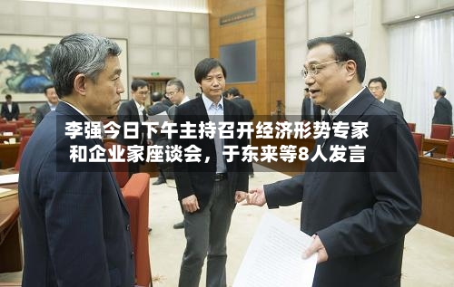 李强今日下午主持召开经济形势专家和企业家座谈会	，于东来等8人发言-第2张图片