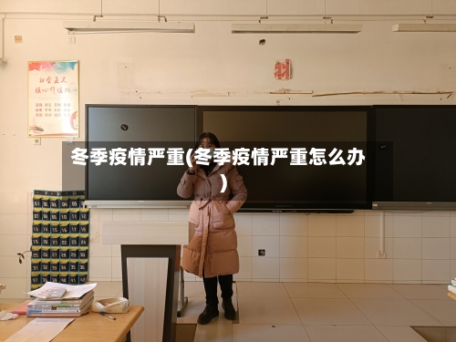冬季疫情严重(冬季疫情严重怎么办)