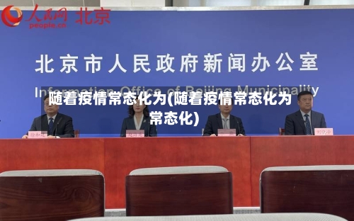 随着疫情常态化为(随着疫情常态化为常态化)-第3张图片