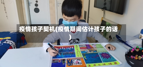 疫情孩子契机(疫情期间估计孩子的话)