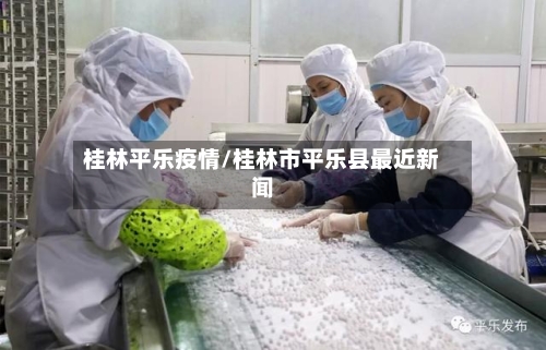 桂林平乐疫情/桂林市平乐县最近新闻