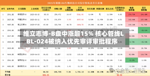维立志博-B盘中涨超15% 核心管线LBL-024被纳入优先审评审批程序-第1张图片
