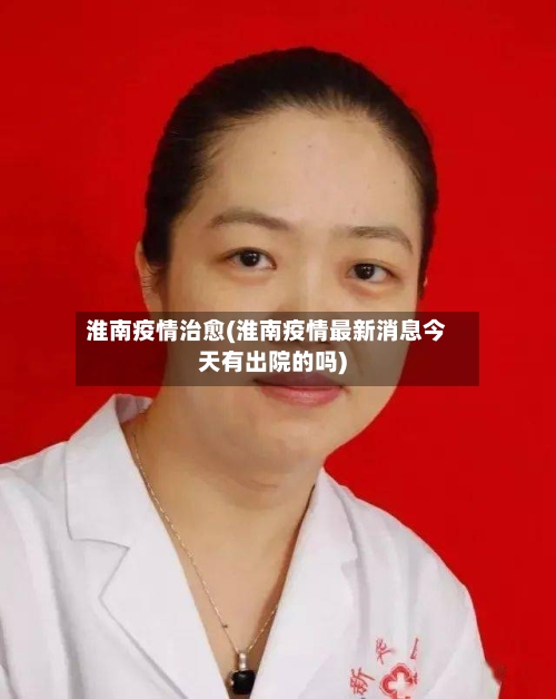 淮南疫情治愈(淮南疫情最新消息今天有出院的吗)-第3张图片