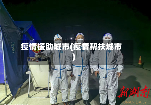 疫情援助城市(疫情帮扶城市)-第2张图片