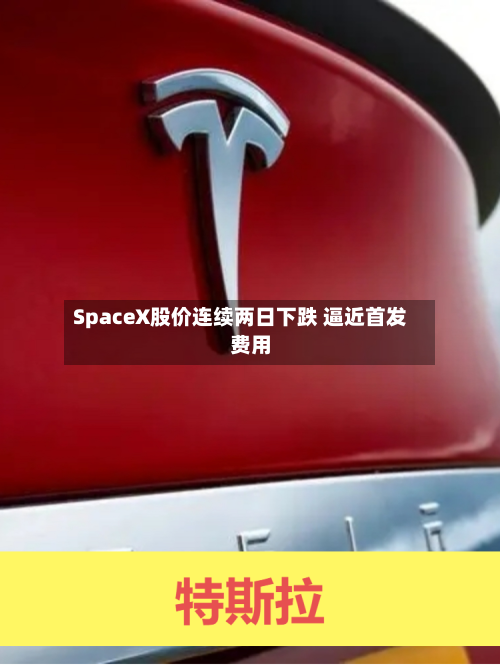 SpaceX股价连续两日下跌 逼近首发费用
