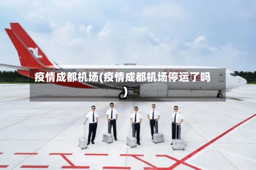 疫情成都机场(疫情成都机场停运了吗)-第2张图片