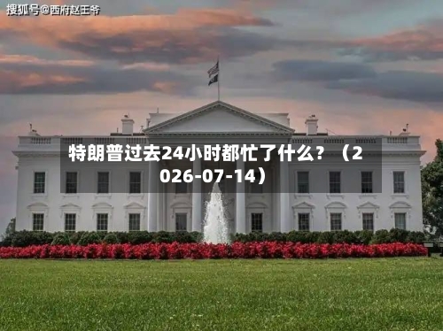 特朗普过去24小时都忙了什么？（2026-07-14）