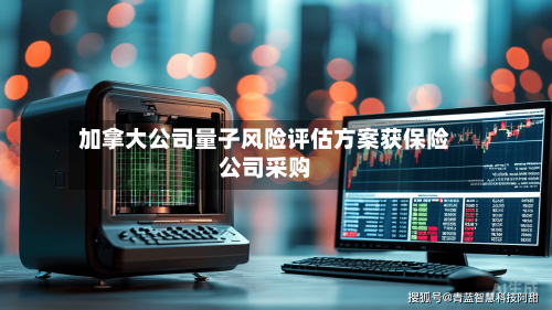加拿大公司量子风险评估方案获保险公司采购-第3张图片