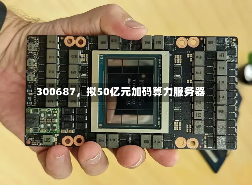 300687，拟50亿元加码算力服务器-第2张图片
