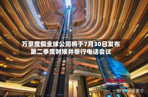 万豪度假全球公司将于7月30日发布第二季度财报并举行电话会议-第3张图片
