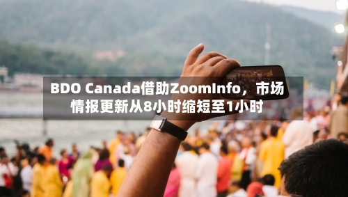 BDO Canada借助ZoomInfo，市场情报更新从8小时缩短至1小时