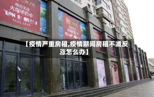 【疫情严重房租,疫情期间房租不减反涨怎么办】-第2张图片