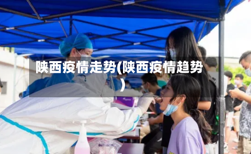 陕西疫情走势(陕西疫情趋势)