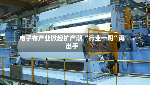 电子布产业掀起扩产潮 “行业一哥”再出手-第2张图片