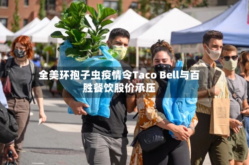 全美环孢子虫疫情令Taco Bell与百胜餐饮股价承压