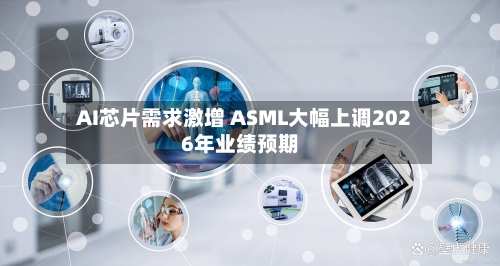 AI芯片需求激增 ASML大幅上调2026年业绩预期