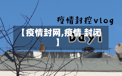 【疫情封网,疫情 封闭】-第2张图片