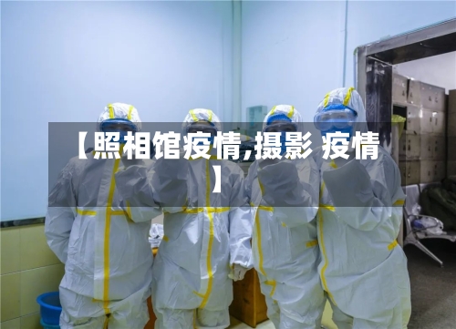 【照相馆疫情,摄影 疫情】