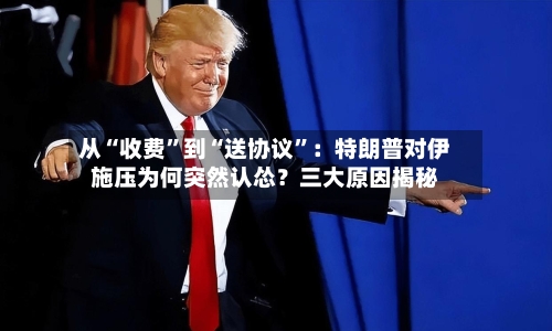 从“收费”到“送协议	”：特朗普对伊施压为何突然认怂？三大原因揭秘-第2张图片