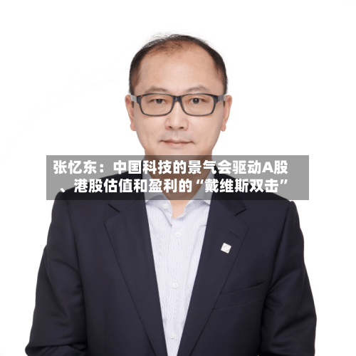 张忆东：中国科技的景气会驱动A股、港股估值和盈利的“戴维斯双击”-第2张图片