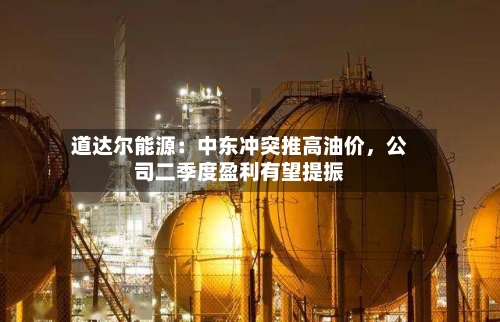 道达尔能源：中东冲突推高油价，公司二季度盈利有望提振-第2张图片