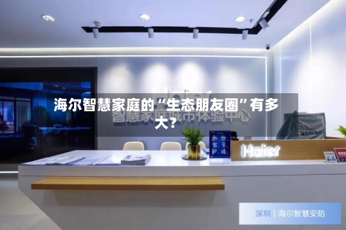 海尔智慧家庭的“生态朋友圈”有多大？-第3张图片