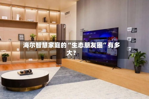 海尔智慧家庭的“生态朋友圈”有多大？-第2张图片