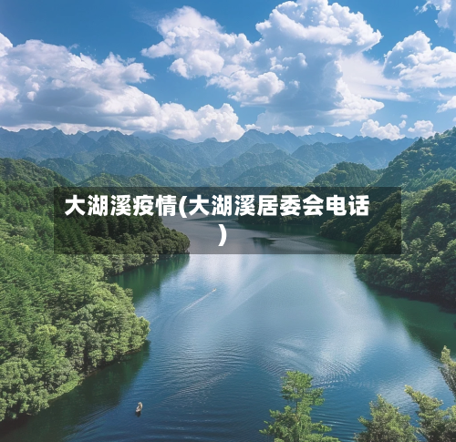 大湖溪疫情(大湖溪居委会电话)