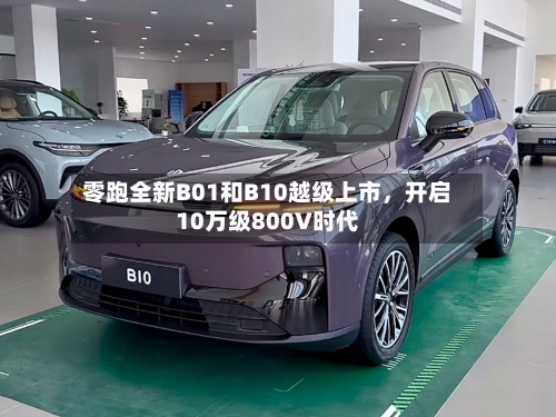 零跑全新B01和B10越级上市，开启10万级800V时代