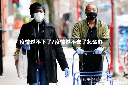 疫情过不下了/疫情过不去了怎么办