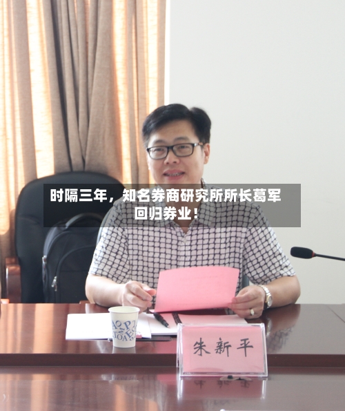 时隔三年，知名券商研究所所长葛军回归券业！-第3张图片