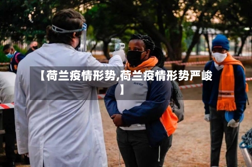 【荷兰疫情形势,荷兰疫情形势严峻】