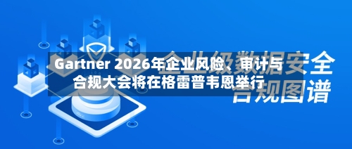 Gartner 2026年企业风险	、审计与合规大会将在格雷普韦恩举行-第2张图片