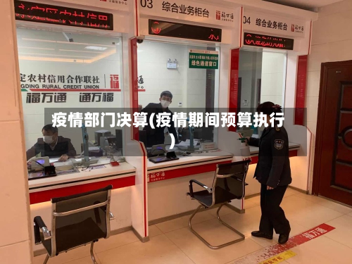 疫情部门决算(疫情期间预算执行)