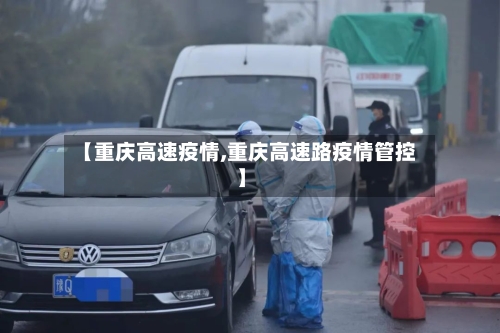 【重庆高速疫情,重庆高速路疫情管控】-第2张图片