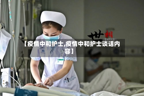 【疫情中和护士,疫情中和护士谈话内容】-第2张图片