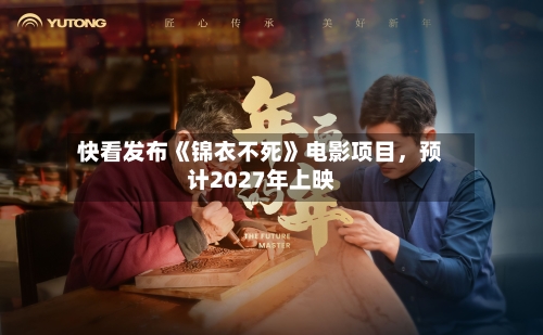 快看发布《锦衣不死》电影项目，预计2027年上映