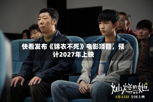 快看发布《锦衣不死》电影项目，预计2027年上映-第3张图片