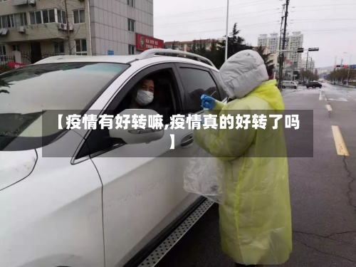 【疫情有好转嘛,疫情真的好转了吗】-第3张图片