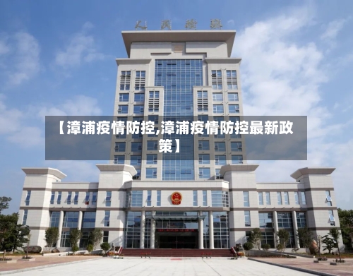 【漳浦疫情防控,漳浦疫情防控最新政策】-第3张图片