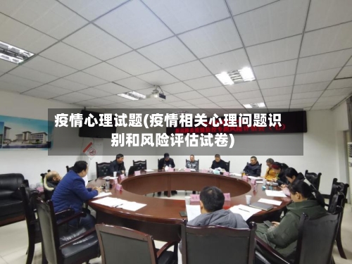 疫情心理试题(疫情相关心理问题识别和风险评估试卷)-第2张图片