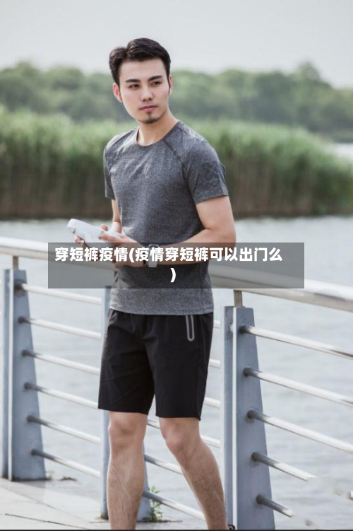 穿短裤疫情(疫情穿短裤可以出门么)