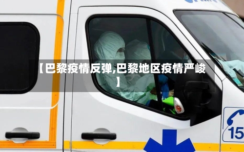 【巴黎疫情反弹,巴黎地区疫情严峻】