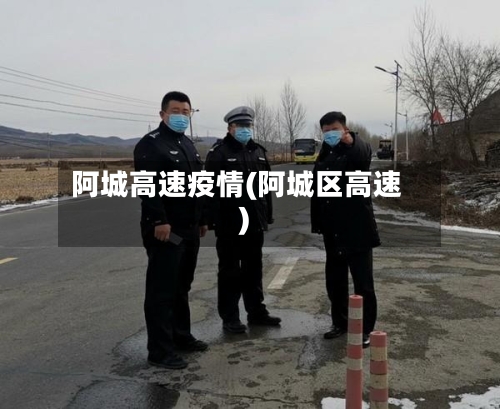 阿城高速疫情(阿城区高速)-第2张图片